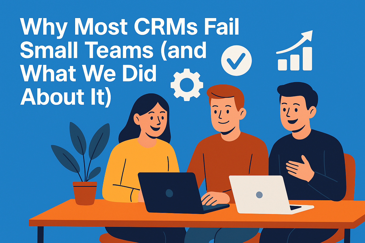 Why Most CRMs Fail Small Teams (and What We Did About It)